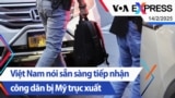 Việt Nam nói sẵn sàng tiếp nhận công dân bị Mỹ trục xuất | Truyền hình VOA 14/2/25